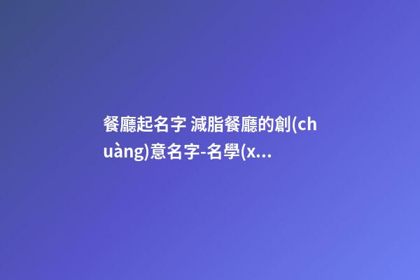 餐廳起名字 減脂餐廳的創(chuàng)意名字-名學(xué)網(wǎng)-第1張-公司起名-玄機(jī)派